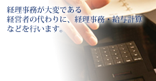 経理事務が大変である経営者の代わりに、経理事務・給与計算などを行います。